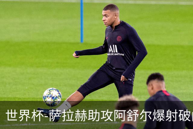 世界杯-萨拉赫助攻阿舒尔爆射破门 埃及半场1-0比利时