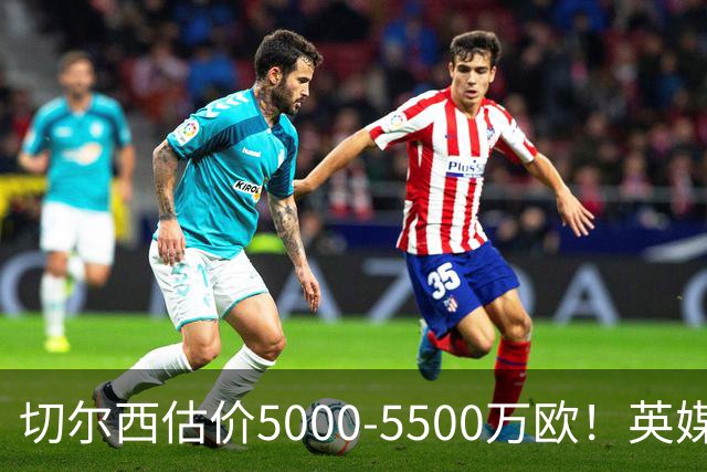 切尔西估价5000-5500万欧！英媒：曼联有意库库，球员首选回巴萨