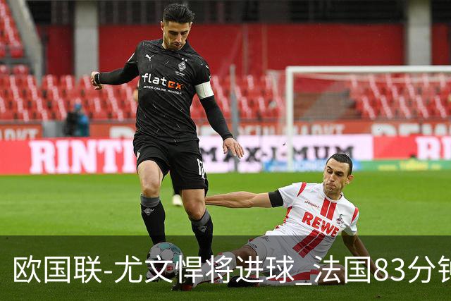 欧国联-尤文悍将进球 法国83分钟丢球平克罗地亚