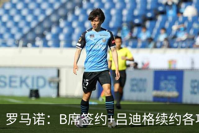 罗马诺：B席签约+吕迪格续约各项手续已达成，本周二将放出官宣
