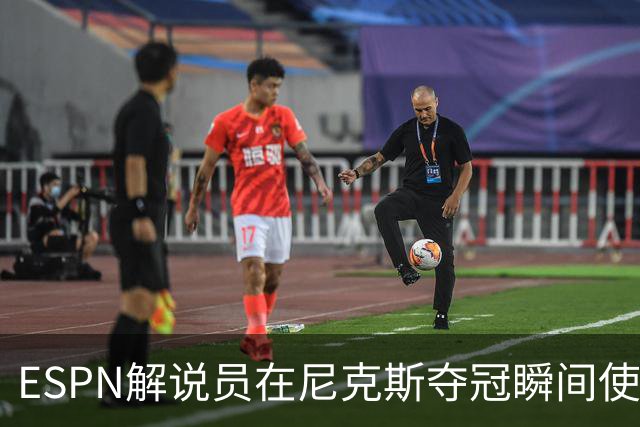 ESPN解说员在尼克斯夺冠瞬间使用与骑士夺冠时相同台词：结束了！